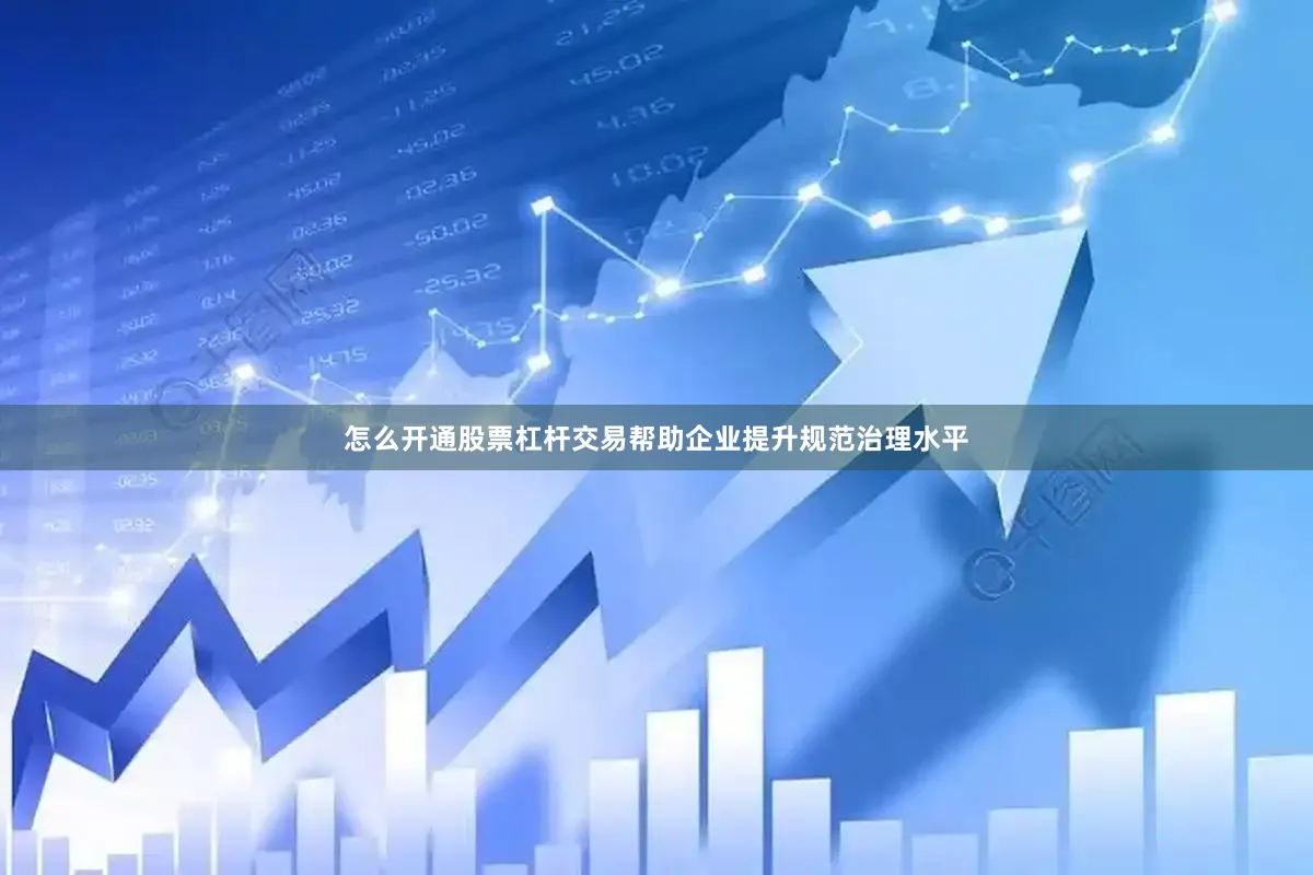 怎么开通股票杠杆交易帮助企业提升规范治理水平