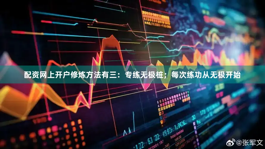 配资网上开户修炼方法有三：专练无极桩；每次练功从无极开始