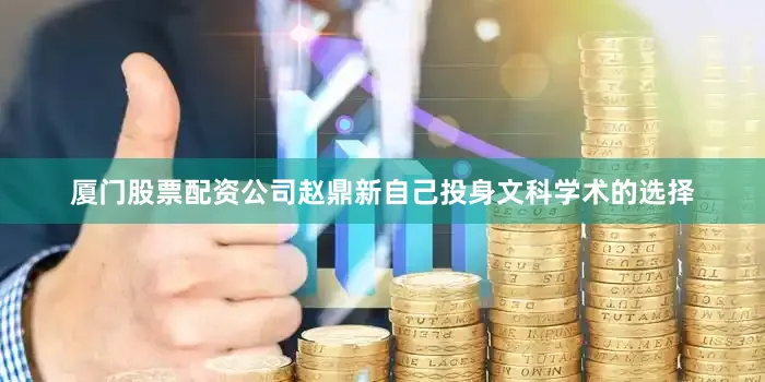 厦门股票配资公司赵鼎新自己投身文科学术的选择
