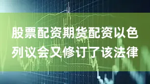 股票配资期货配资以色列议会又修订了该法律